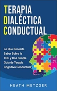 Terapia Dialéctica Conductual: lo que Necesita Saber sobre la Tdc y una Simple Guía de Terapia Cognitiva Conduct